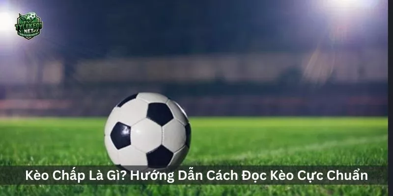  Kèo Chấp Là Gì? Hướng Dẫn Cách Đọc Kèo Châu Á, Kèo 0.25, 0.5, 1 Trái Cực Chuẩn