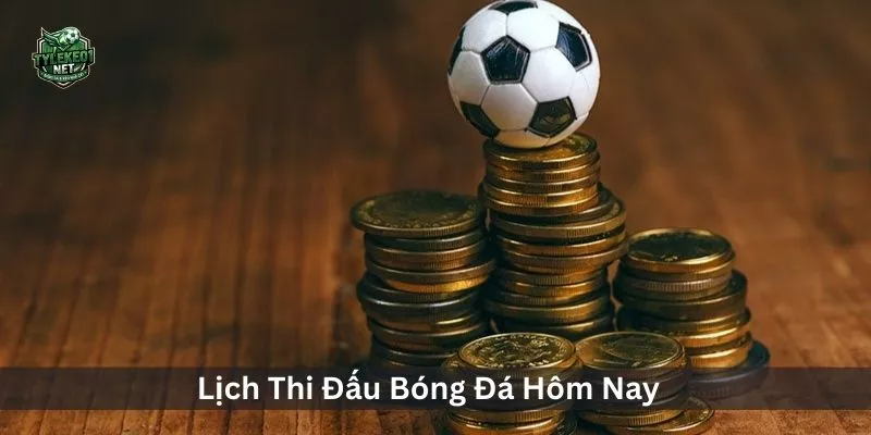  Lịch Thi Đấu B&oacute;ng Đ&aacute; H&ocirc;m Nay